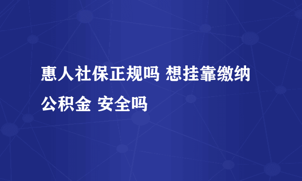 惠人社保正规吗 想挂靠缴纳公积金 安全吗