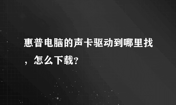 惠普电脑的声卡驱动到哪里找，怎么下载？