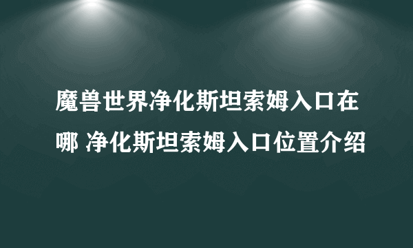 魔兽世界净化斯坦索姆入口在哪 净化斯坦索姆入口位置介绍