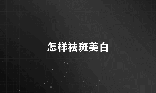 怎样祛斑美白