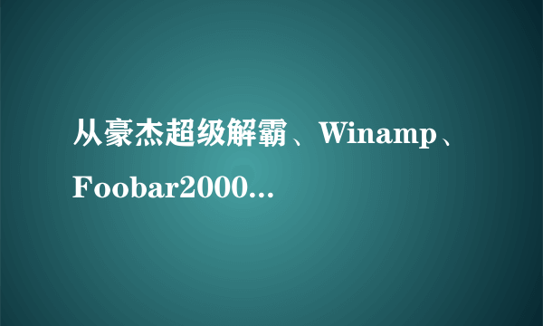 从豪杰超级解霸、Winamp、Foobar2000到网易云音乐，音乐播放软件20年发展变迁史