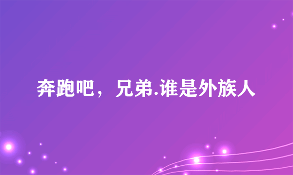 奔跑吧，兄弟.谁是外族人