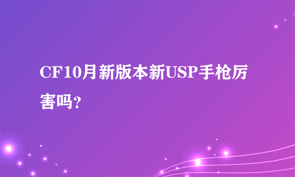CF10月新版本新USP手枪厉害吗？