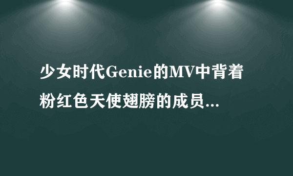 少女时代Genie的MV中背着粉红色天使翅膀的成员叫什么？