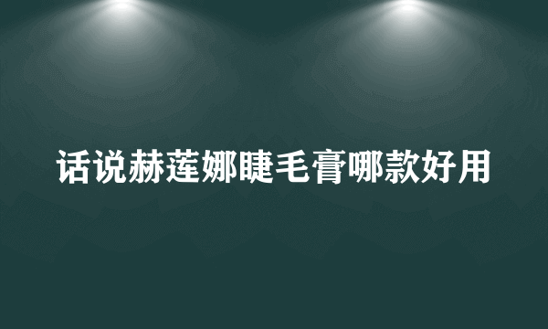 话说赫莲娜睫毛膏哪款好用