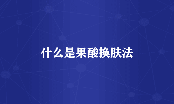 什么是果酸换肤法