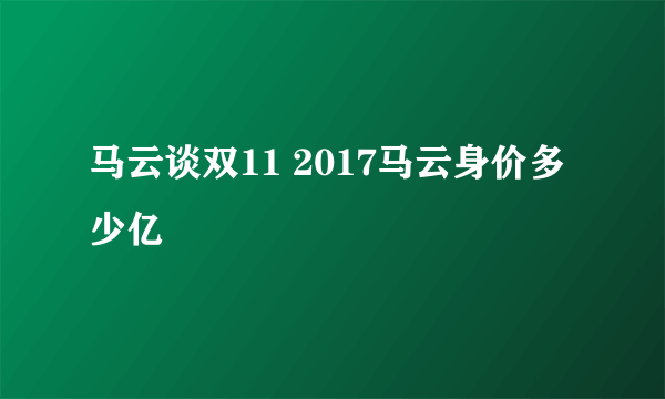 马云谈双11 2017马云身价多少亿