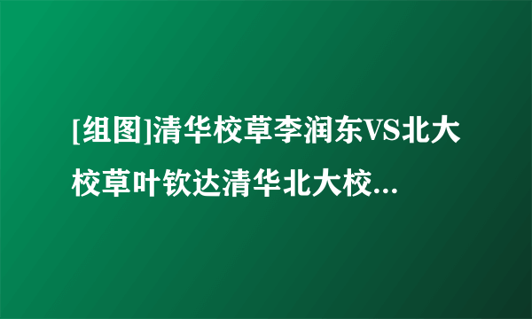 [组图]清华校草李润东VS北大校草叶钦达清华北大校草谁穿衣搭配更显帅？