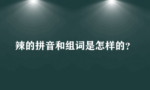 辣的拼音和组词是怎样的？