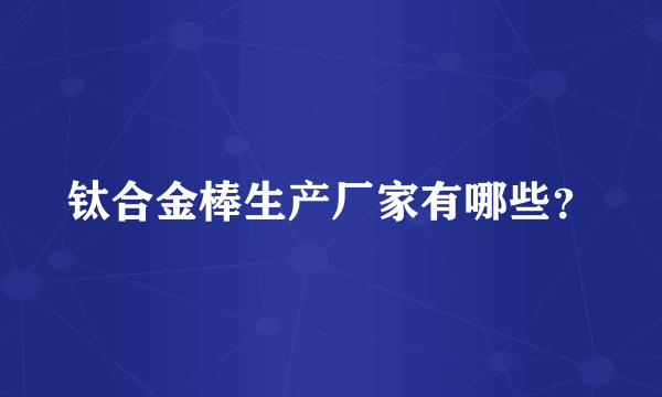 钛合金棒生产厂家有哪些？