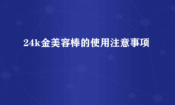 24k金美容棒的使用注意事项