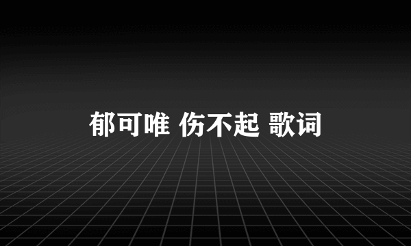 郁可唯 伤不起 歌词