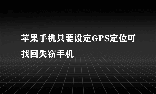 苹果手机只要设定GPS定位可找回失窃手机
