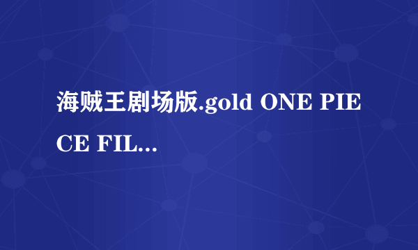 海贼王剧场版.gold ONE PIECE FILM GOLD