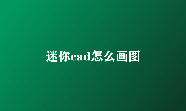 迷你cad怎么画图