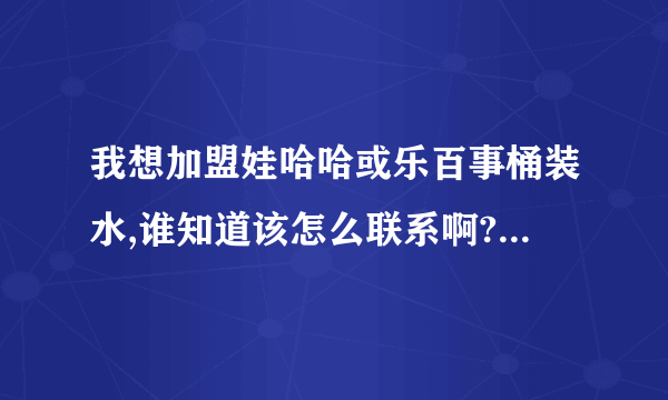 我想加盟娃哈哈或乐百事桶装水,谁知道该怎么联系啊?还有需要什么条件吗?