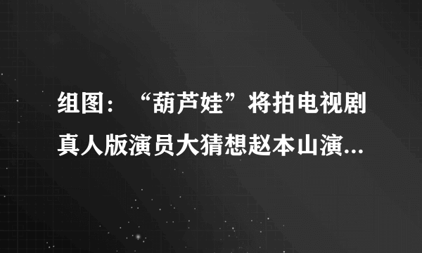 组图：“葫芦娃”将拍电视剧真人版演员大猜想赵本山演爷爷田亮演水娃