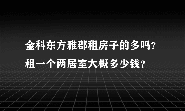 金科东方雅郡租房子的多吗？租一个两居室大概多少钱？