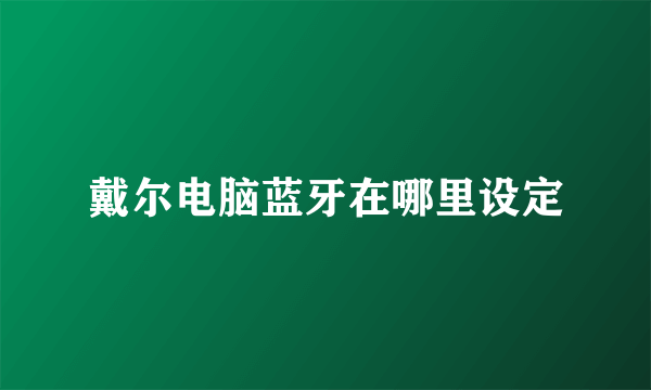 戴尔电脑蓝牙在哪里设定