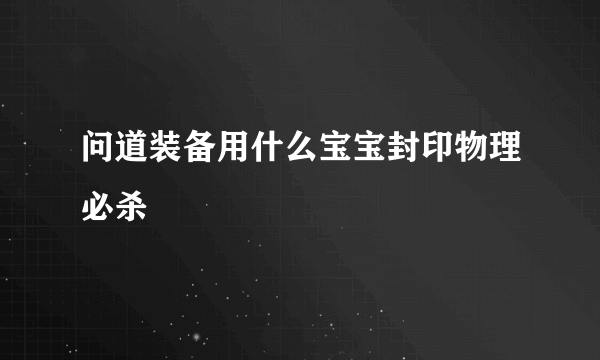 问道装备用什么宝宝封印物理必杀