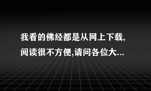 我看的佛经都是从网上下载,阅读很不方便,请问各位大德何处可以免费请阅佛书?