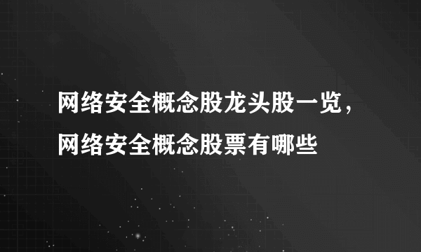 网络安全概念股龙头股一览，网络安全概念股票有哪些
