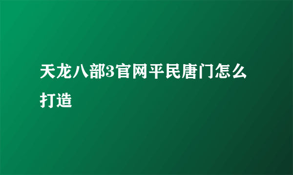 天龙八部3官网平民唐门怎么打造