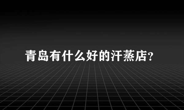青岛有什么好的汗蒸店？