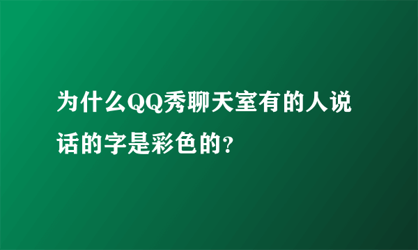 为什么QQ秀聊天室有的人说话的字是彩色的？