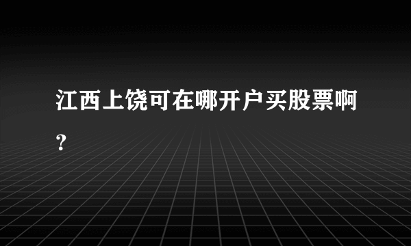 江西上饶可在哪开户买股票啊？