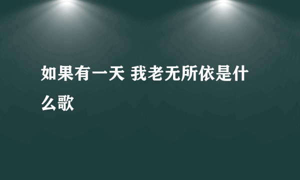 如果有一天 我老无所依是什么歌