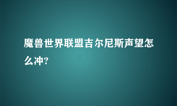 魔兽世界联盟吉尔尼斯声望怎么冲?