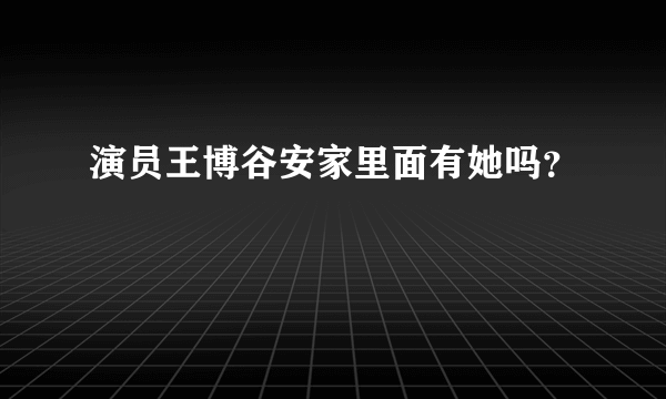 演员王博谷安家里面有她吗？