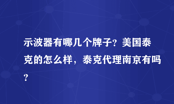 示波器有哪几个牌子？美国泰克的怎么样，泰克代理南京有吗？