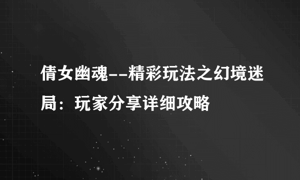 倩女幽魂--精彩玩法之幻境迷局：玩家分享详细攻略