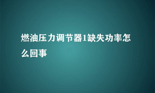 燃油压力调节器1缺失功率怎么回事