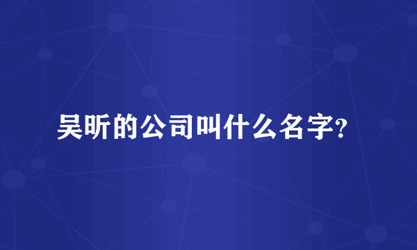 吴昕的公司叫什么名字？