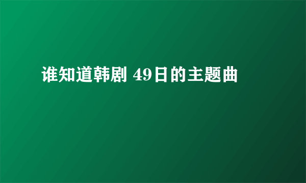 谁知道韩剧 49日的主题曲