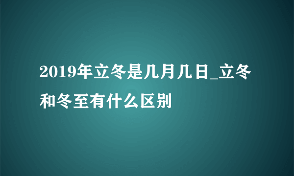 2019年立冬是几月几日_立冬和冬至有什么区别