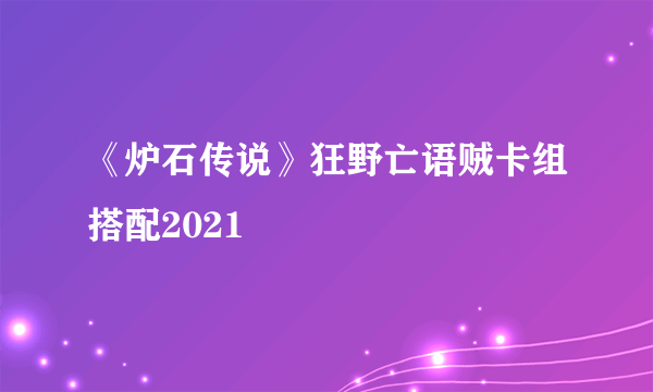 《炉石传说》狂野亡语贼卡组搭配2021