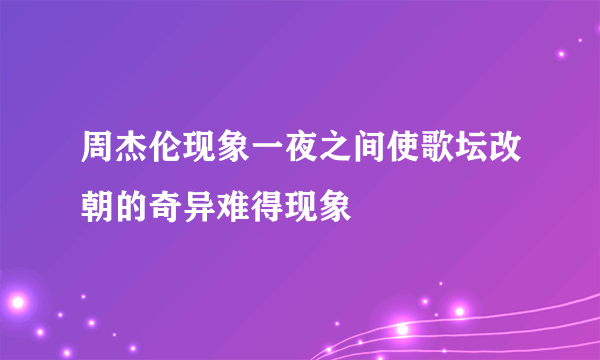 周杰伦现象一夜之间使歌坛改朝的奇异难得现象