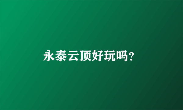 永泰云顶好玩吗？