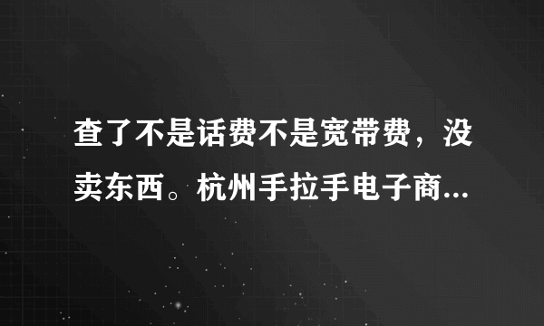 查了不是话费不是宽带费，没卖东西。杭州手拉手电子商务有限公司扣了我的费。究竟是扣的什么费？