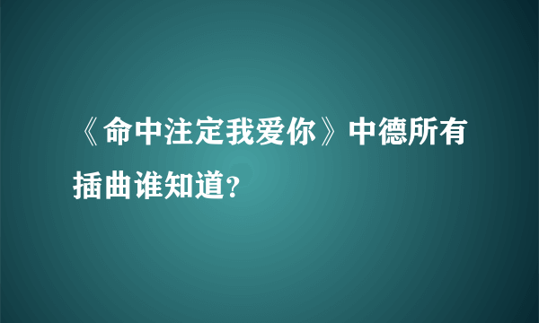 《命中注定我爱你》中德所有插曲谁知道？