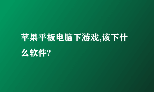 苹果平板电脑下游戏,该下什么软件?