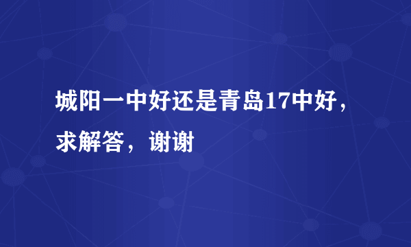 城阳一中好还是青岛17中好，求解答，谢谢