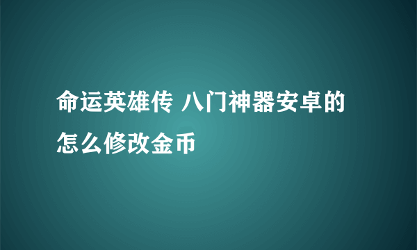 命运英雄传 八门神器安卓的 怎么修改金币