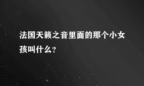 法国天籁之音里面的那个小女孩叫什么？