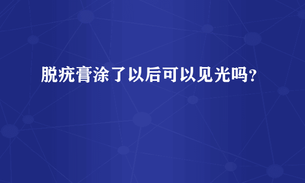脱疣膏涂了以后可以见光吗？