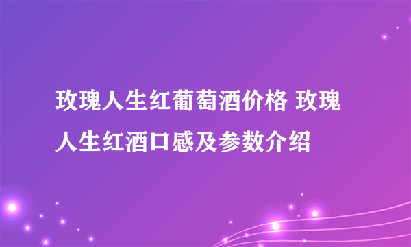 玫瑰人生红葡萄酒价格 玫瑰人生红酒口感及参数介绍